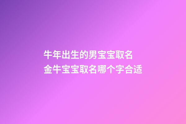牛年出生的男宝宝取名 金牛宝宝取名哪个字合适